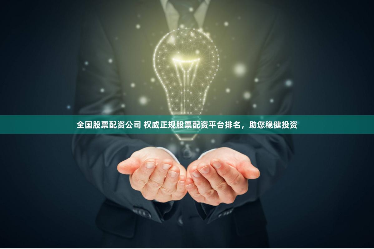 全国股票配资公司 权威正规股票配资平台排名，助您稳健投资