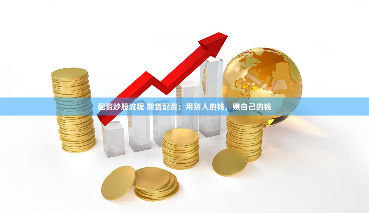 配资炒股流程 期货配资：用别人的钱，赚自己的钱